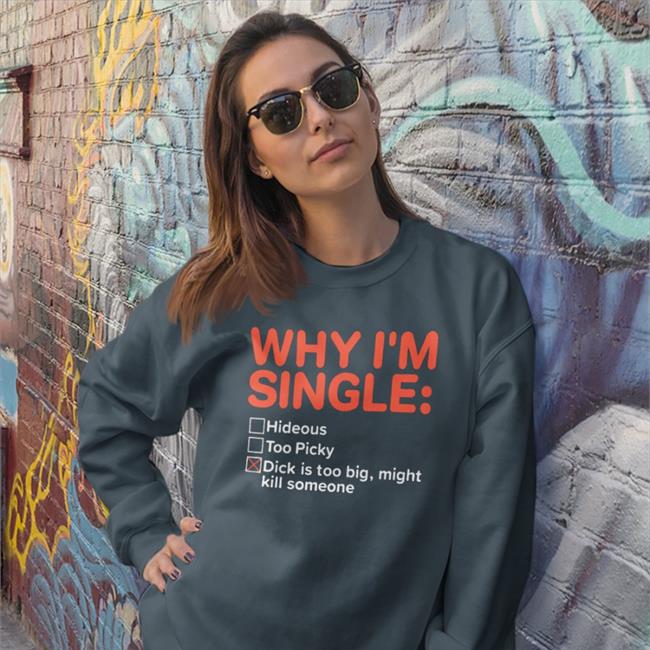 Why I'm Single Hideous Too Picky Dick Is Too Big Might Kill Someone Tee Why I'm Single Hideous Too Picky Dick Is Too Big Might Kill Someone Tee