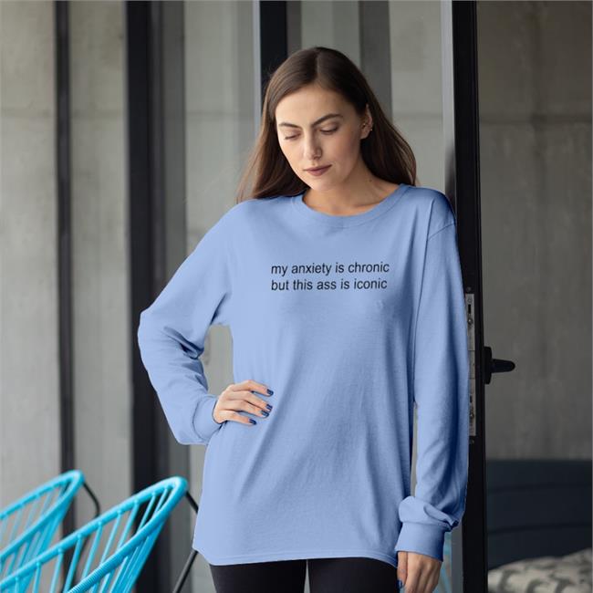 My Anxiety Is Chronic But This Ass Is Iconic T Shirts Shirtsthtgohard