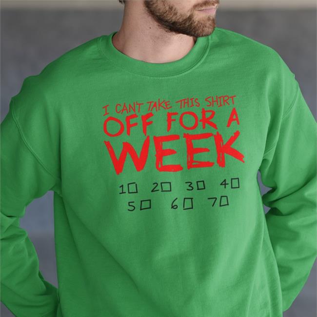 I Can't Take This Shirt Off For A Week New Shirt