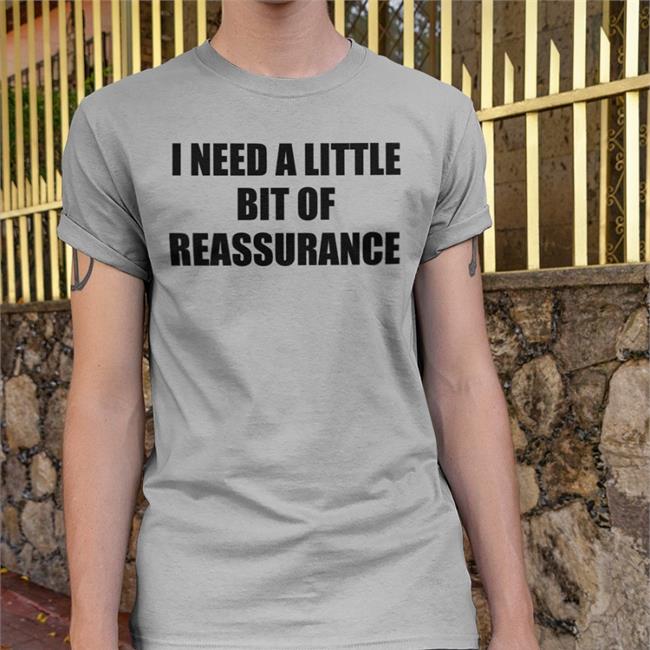 I Need A Little Bit Of Reassurance Tee