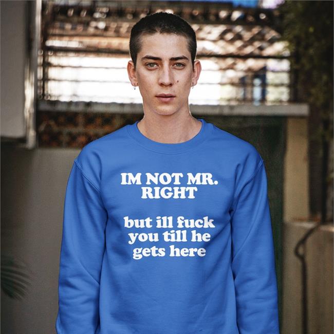 I'm Not Mr Right But Ill Fuck You Till He Gets Here Long Sleeve Tee Shirt Roald Torres