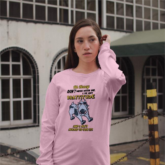 Oh Honey Don't Mess With Me I've Got Brattitude And I Am't Afraid To Use It T Shirt