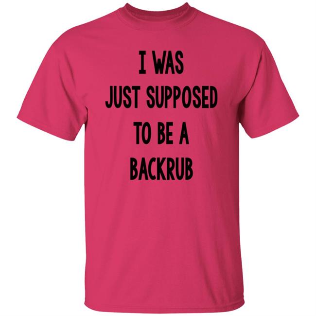 I Was Just Supposed To Be A Backrub Shirt Taina W I Was Just Supposed To Be A Backrub Shirt Taina W
