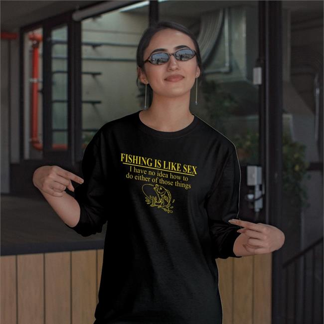 Itisbarelylegal Fishing Is Like Sex I Have No Idea How To Do Either Of Those Things Shirt Barelylega Shop