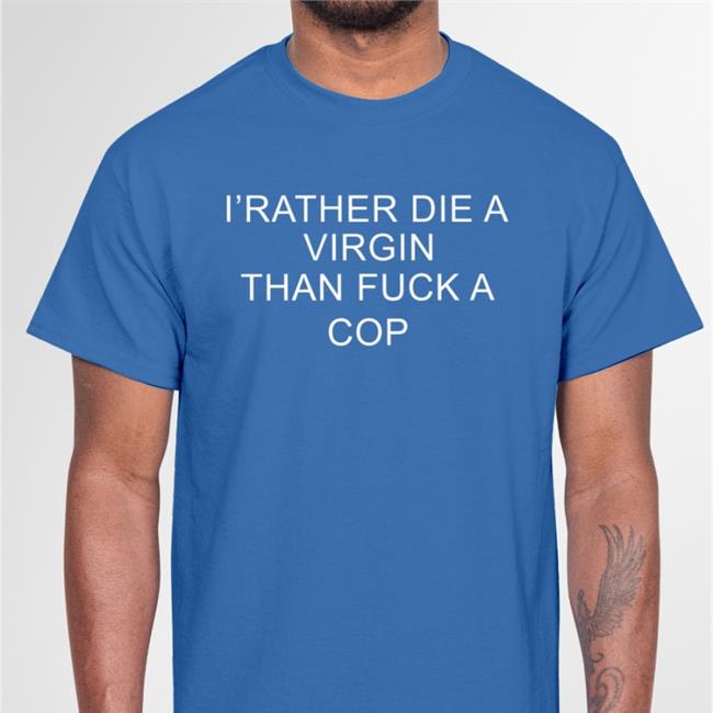 Shirts That Go Hard I'd Rather Die A Virgin Than Fuck A Cop T Shirt Shirts That Go Hard I'd Rather Die A Virgin Than Fuck A Cop Sweatshirt Navy