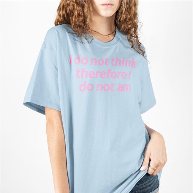 I Do Not Think Therefore I Do Not Am T Shirt