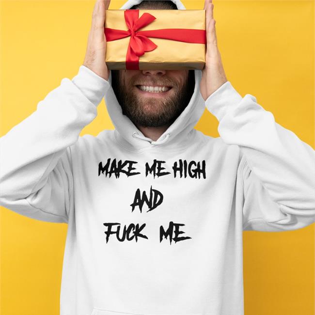 Make Me High And Fuck Me T Shirt ShirtsThatGoHard