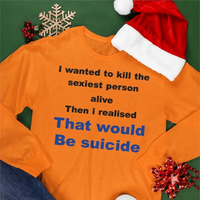 I Wanted To Kill The Sexist Person Alive Then I Realised That Would Be Suicide T Shirt Grey Shirtsthtgohard