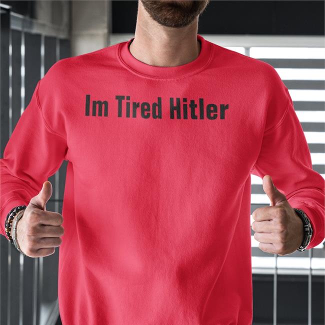 Im Tired Hitler T Shirt Im Tired Hitler Tee Gerald