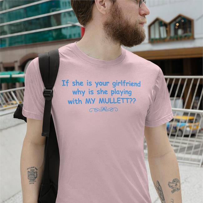 If She Is Your Girlfriend Why Is She Playing With My Mullet Tee Shirt