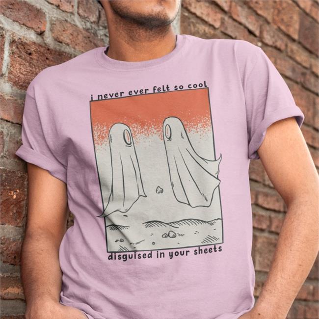 Shirtsmeezy Shop I Never Ever Felt So Cool Disguised In Your Sheets Shirt