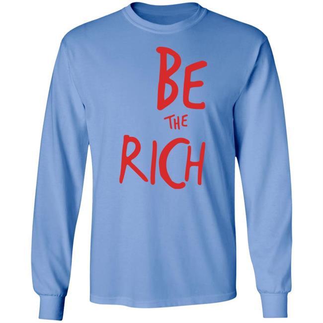 Be The Rich T Shirt Hoodie Sweatshirt Be The Rich T Shirt Hoodie Sweatshirt