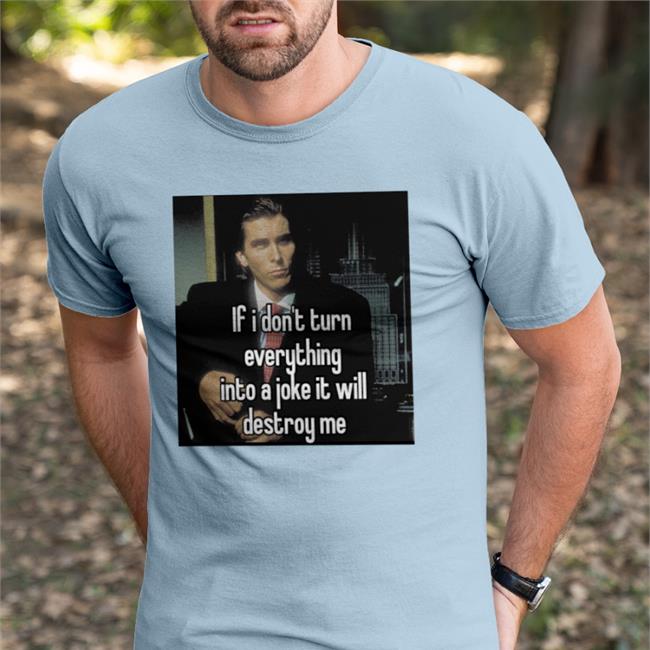 Quotes That Go Hard If I Don't Turn Everything Into A Joke It Will Destroy Me New Shirt Quotesg0hard