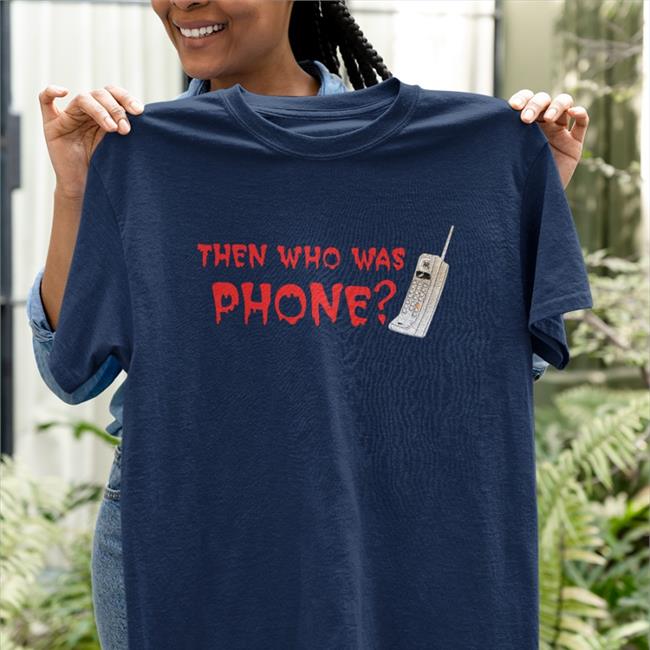 Carebecc Then Who Was Phone Shirt