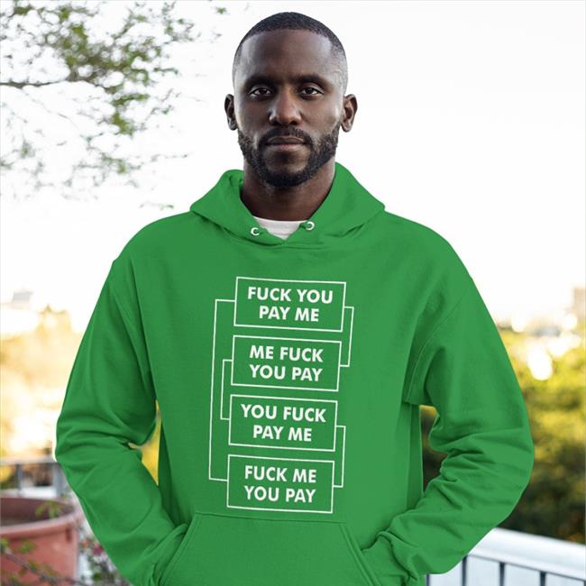 Shirts That Go Hard Fuck You Pay Me Me Fuck You Pay You Fuck Pay Me Fuck Me You Pay T Shirt Shirts That Go Hard Fuck You Pay Me Me Fuck You Pay You Fuck Pay Me Fuck Me You Pay Sweatshirt