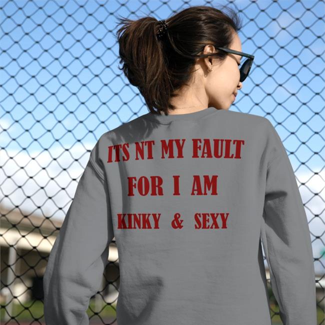 Its Nt My Fault For I Am Kinky And Sexy Tee Shirt