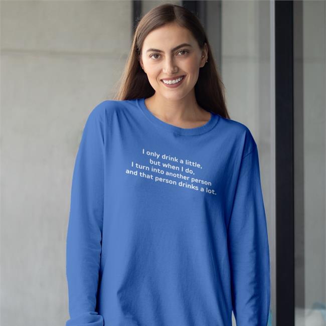I Only Drink A Little But When I Do I Turn Into Another Person T Shirt Good Shirts