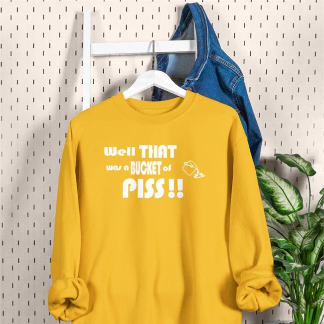 Funny Well That Was A Bucket Of Piss T Shirt