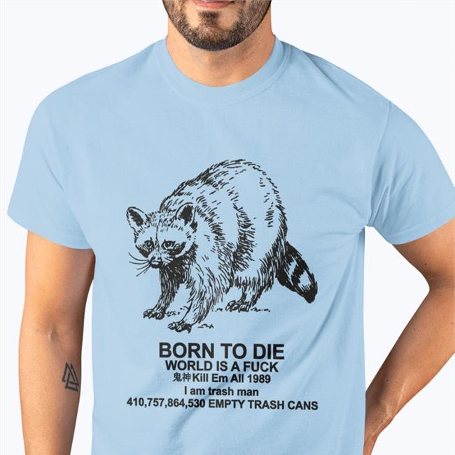 Born To Die World Is A Fuck Kill Em All I Am Trash Man Empty Trash Cans Hoodie Shirts That Go Hard