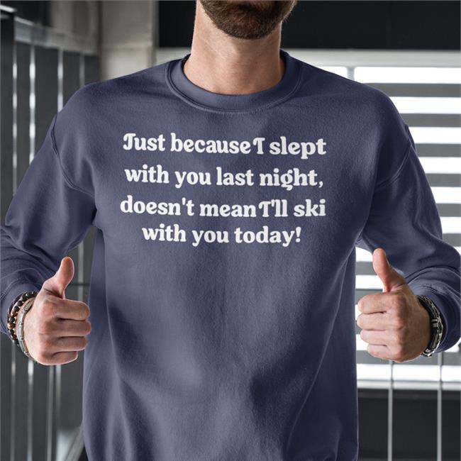 Shirts That Go Hard Just Because I Slept With You Last Night Doesn't Mean I'll Ski With You Todayhoodie Shirtsthtgohard
