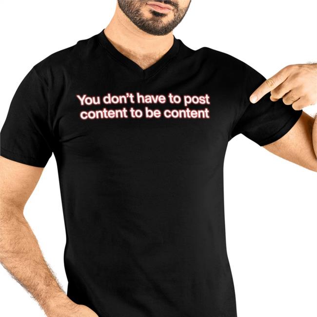 Shirts That Go Hard Black You Don't Have To Post Content To Be Content Shirt
