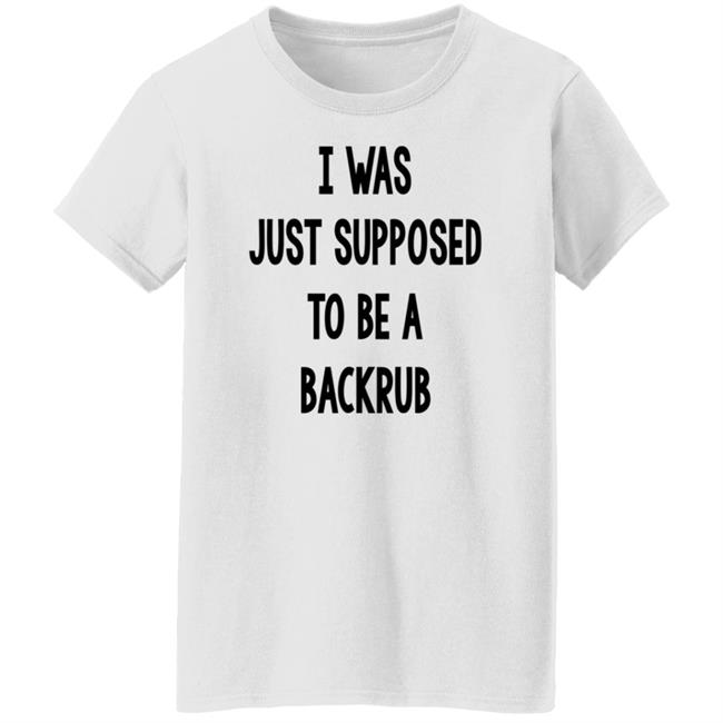 I Was Just Supposed To Be A Backrub Shirt Taina W I Was Just Supposed To Be A Backrub Shirt Taina W