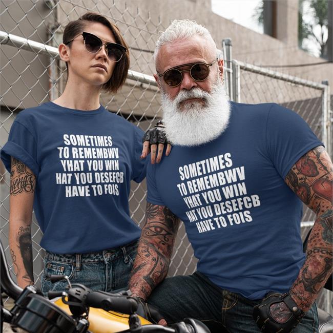 Sometimes To Remember That You Win What You Desefcb Have To Fois T Shirts