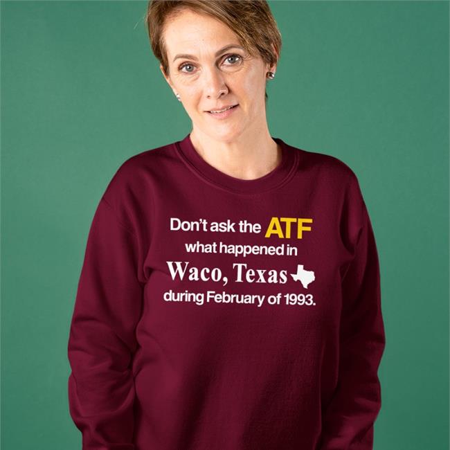 Barely Legal Clothes Don't Ask The Atf What Happened In Waco Texas During February Of 1993 Tee Shirt