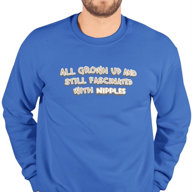 All Grown Up And Still Fascinated With Nipples Shirts