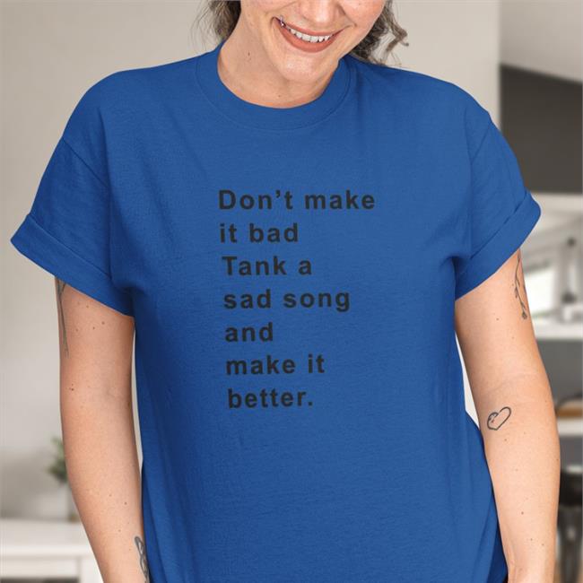 Don't Make It Bad Tank A Sad Song And Make It Better T Shirts Poorly Translated Shirts