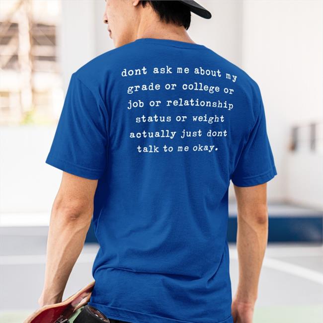 Dont Ask Me About My Grade Or College Or Job Or Relationship Tee Shirts That Go Hard