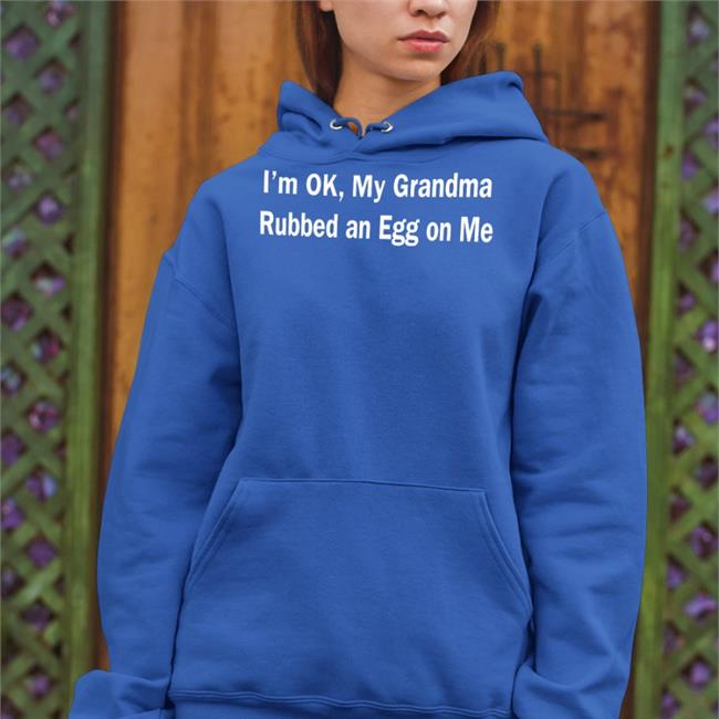 I'm Ok My Grandma Rubbed An Egg On Me Hoodie ShirtsThatGoHard