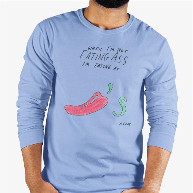 Matt Gray When I'm Not Eating Ass I'm Eating At Chili's Shirts Really Good Artist Merch