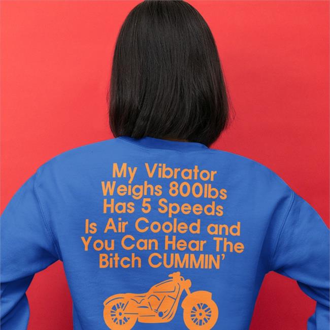 My Vibrator Weighs 800Ibs Has 5 Speeds Is Air Cooled And You Can Hear The Bitch Cummin’ Hoodie