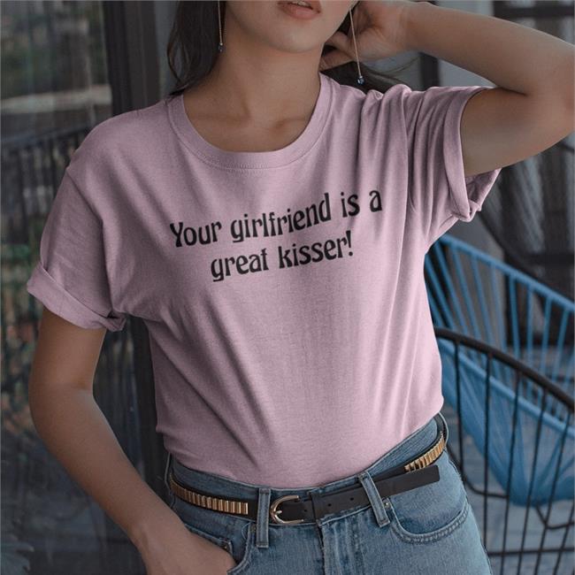 Your Girlfriend Is A Great Kisser Funny T Shirt