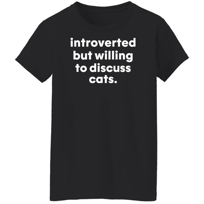 Introverted But Willing To Discuss Cats Shirt Hoodie Sweatshirt Introverted But Willing To Discuss Cats Shirt Hoodie Sweatshirt