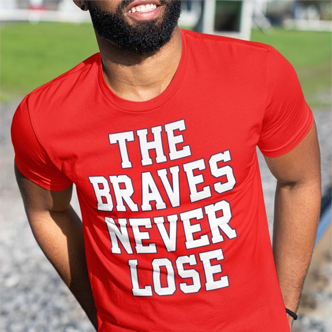 The Braves Never Lose Shirts