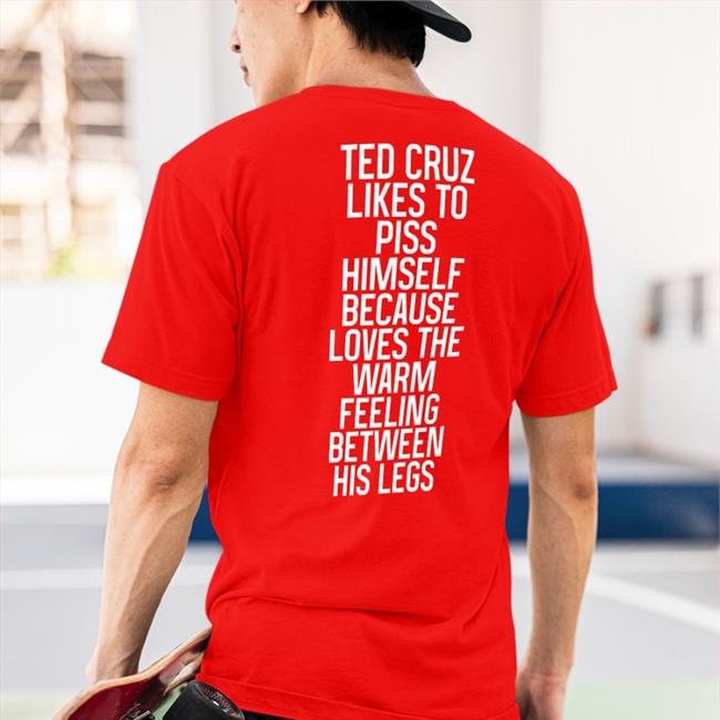 Ted Cruz Likes To Piss Himself Because Loves The Warm Feeling Between His Legs Shirt