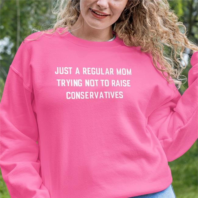 Just A Regular Mom Trying Not To Raise Conservatives Shirt