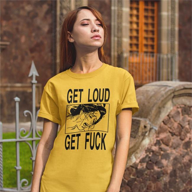 Shirts With Threatening Auras Get Loud Get Fuck Shirt Disturbingshirt