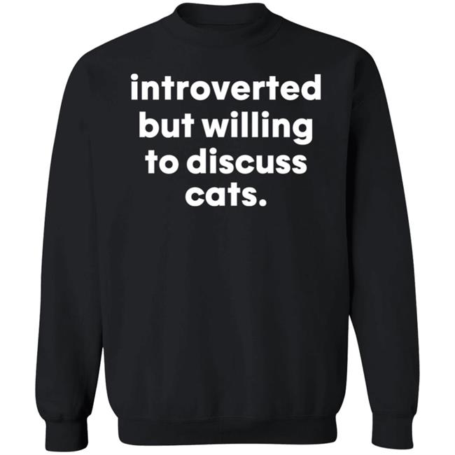 Introverted But Willing To Discuss Cats Shirt Hoodie Sweatshirt Introverted But Willing To Discuss Cats Shirt Hoodie Sweatshirt