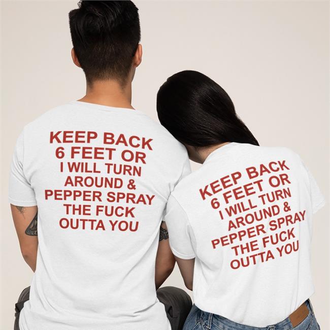 Keep Back 6 Feet Or I Will Turn Around Pepper Spray The Fuck Outta You Shirts