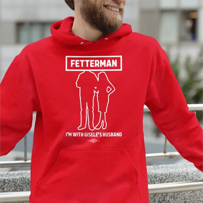 Fetterman I'm With Gisele's Husband Hoodie Sweatshirt