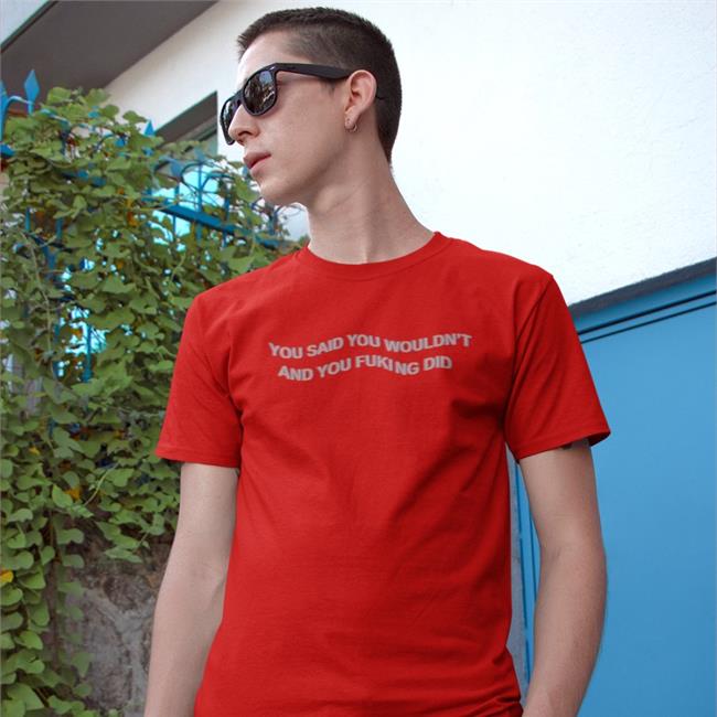 Shirts That Go Hard Black You Said You Wouldn't And You Fucking Did Shirt