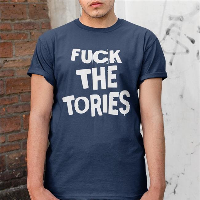 Fuck The Tories Tee Fuck The Tories Shirts