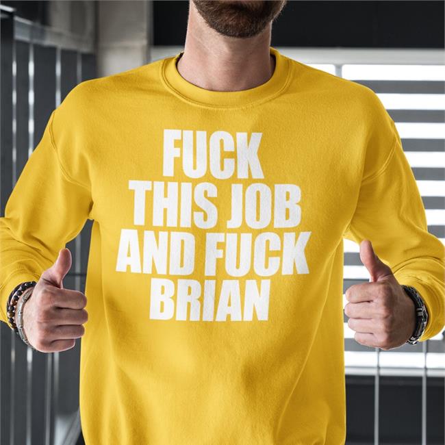 Shirts That Go Hard Fuck This Job And Fuck Brian Tee Shirt Shirtsthtgohard