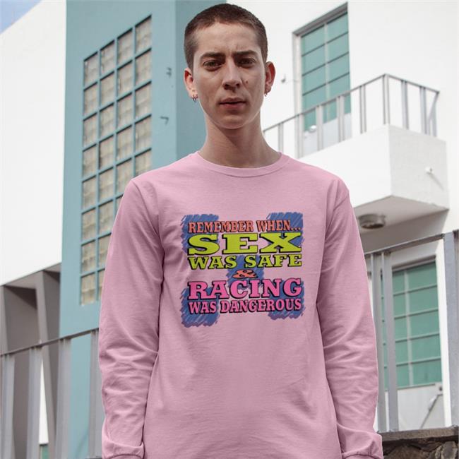 Shirts That Go Hard Remember When Sex Was Safe Racing Was Dangerous T Shirts Shirtsthtgohard