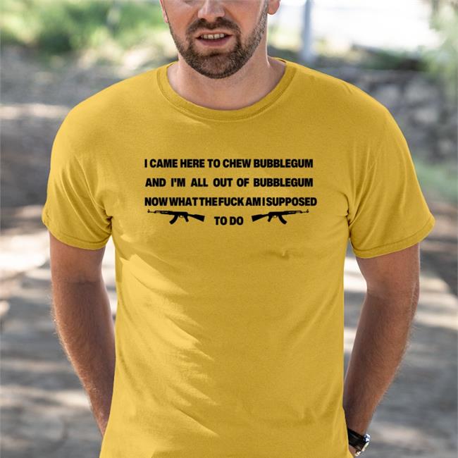Funny I Came Here To Chew Bubblegum Shirt