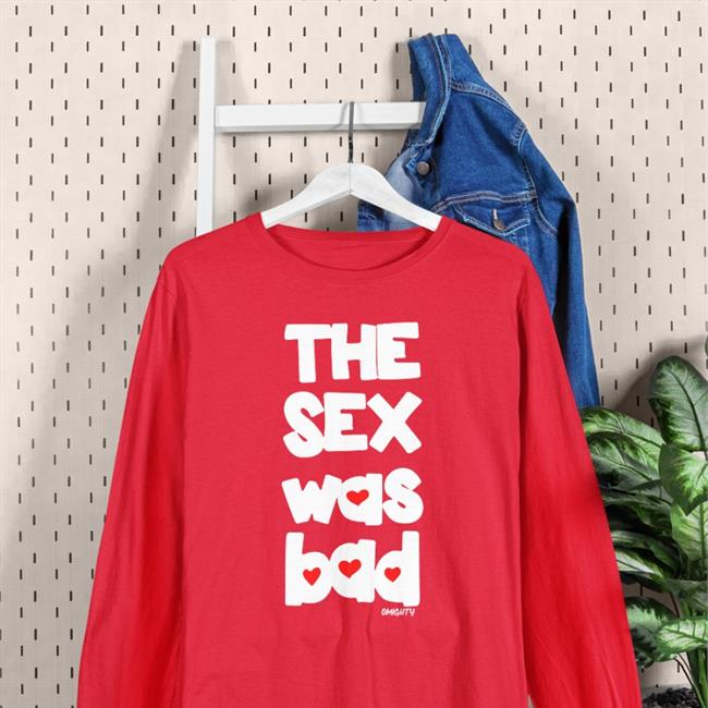 The Sex Was Bad Tee Shirt The Sex Was Bad Shirts