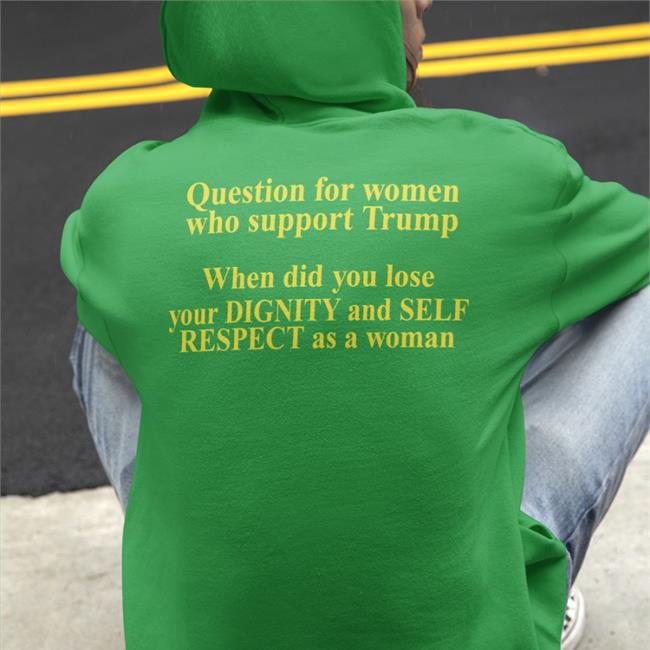 Question For Women Who Support Trump When Did You Lose Your Dignity And Self Respect As A Woman Hoodie